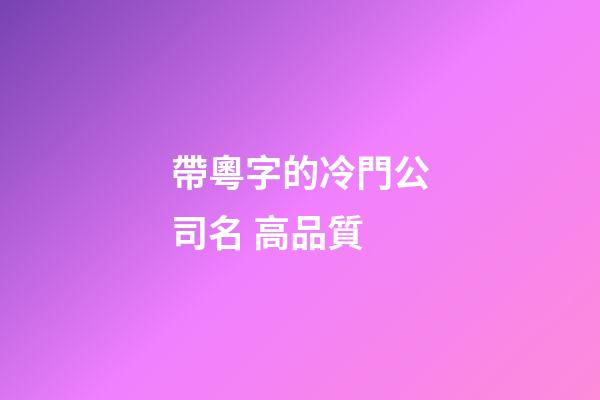 帶粵字的冷門公司名 高品質-第1張-公司起名-玄機派